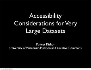 Accessibility
Considerations forVery
Large Datasets
Puneet Kishor
University of Wisconsin-Madison and Creative Commons
Monday, October 25, 2010
 