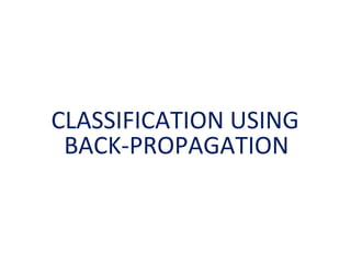 CLASSIFICATION USING
BACK-PROPAGATION
 