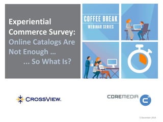 5 December 2014 
Experiential 
Commerce Survey: 
Online Catalogs Are 
Not Enough … 
... So What Is? 
 