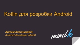 Kotlin для розробки Android
Артем Клєйншмідт,
Android developer, MindK
 