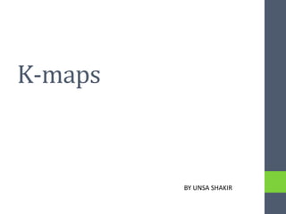 K-maps
BY UNSA SHAKIR
 