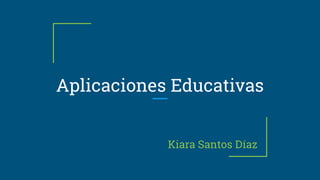 Aplicaciones Educativas
Kiara Santos Díaz
 