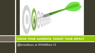 @brandbuzz at #NABShow15
KNOW YOUR AUDIENCE, TARGET YOUR IMPACT
 