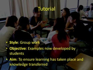TutorialStyle: Group workObjective: Examples now developed by students Aim: To ensure learning has taken place and knowledge transferred