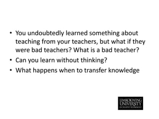 You undoubtedly learned something about teaching from your teachers, but what if they were bad teachers? What is a bad teacher?Can you learn without thinking?What happens when to transfer knowledge