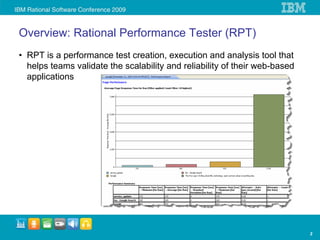 Overview: Rational Performance Tester (RPT)
• RPT is a performance test creation, execution and analysis tool that
  helps teams validate the scalability and reliability of their web-based
  applications




                                                                            3
 