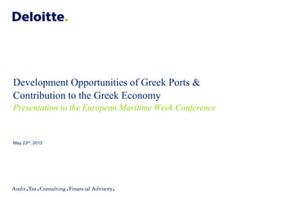 Development Opportunities of Greek Ports &
Contribution to the Greek Economy
Presentation to the European Maritime Week Conference
May 23rd, 2013
 