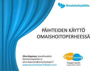Elina Koponen, koordinaattori
Omaishoitajaliitto ry
elina.koponen@omaishoitajat.fi
www.omaishoitajat.fi/Kuppi-nurin
PÄIHTEIDEN KÄYTTÖ
OMAISHOITOPERHEESSÄ
 