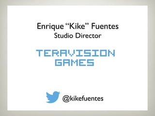 Enrique “Kike” Fuentes! 
Studio Director! 
@kikefuentes! 
 