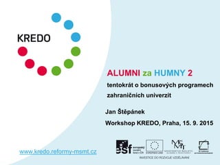 www.kredo.reformy-msmt.cz
ALUMNI za HUMNY 2
tentokrát o bonusových programech
zahraničních univerzit
Jan Štěpánek
Workshop KREDO, Praha, 15. 9. 2015
 