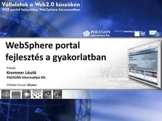 WebSphereportal fejlesztés a gyakorlatban Előadó: Kremmer László  POLYGON Informatikai Kft. Előadás hossza: 20 perc 