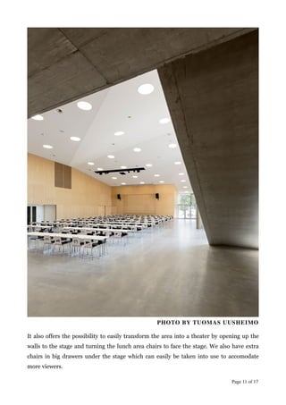 PHOTO BY TUOMAS UUSHEIMO	

!
It also offers the possibility to easily transform the area into a theater by opening up the
walls to the stage and turning the lunch area chairs to face the stage. We also have extra
chairs in big drawers under the stage which can easily be taken into use to accomodate
more viewers.
Page  of 11 17
PHOTO BY TUOMAS UUSHEIMO	

 