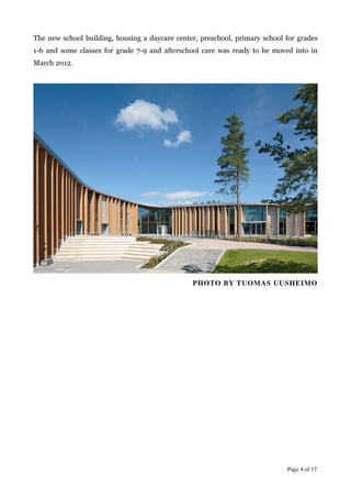The new school building, housing a daycare center, preschool, primary school for grades
1-6 and some classes for grade 7-9 and afterschool care was ready to be moved into in
March 2012.
!
!
PHOTO BY TUOMAS UUSHEIMO	

!
!
!
!
!
!
!
!
!
!
!
!
!
Page  of 4 17
 
