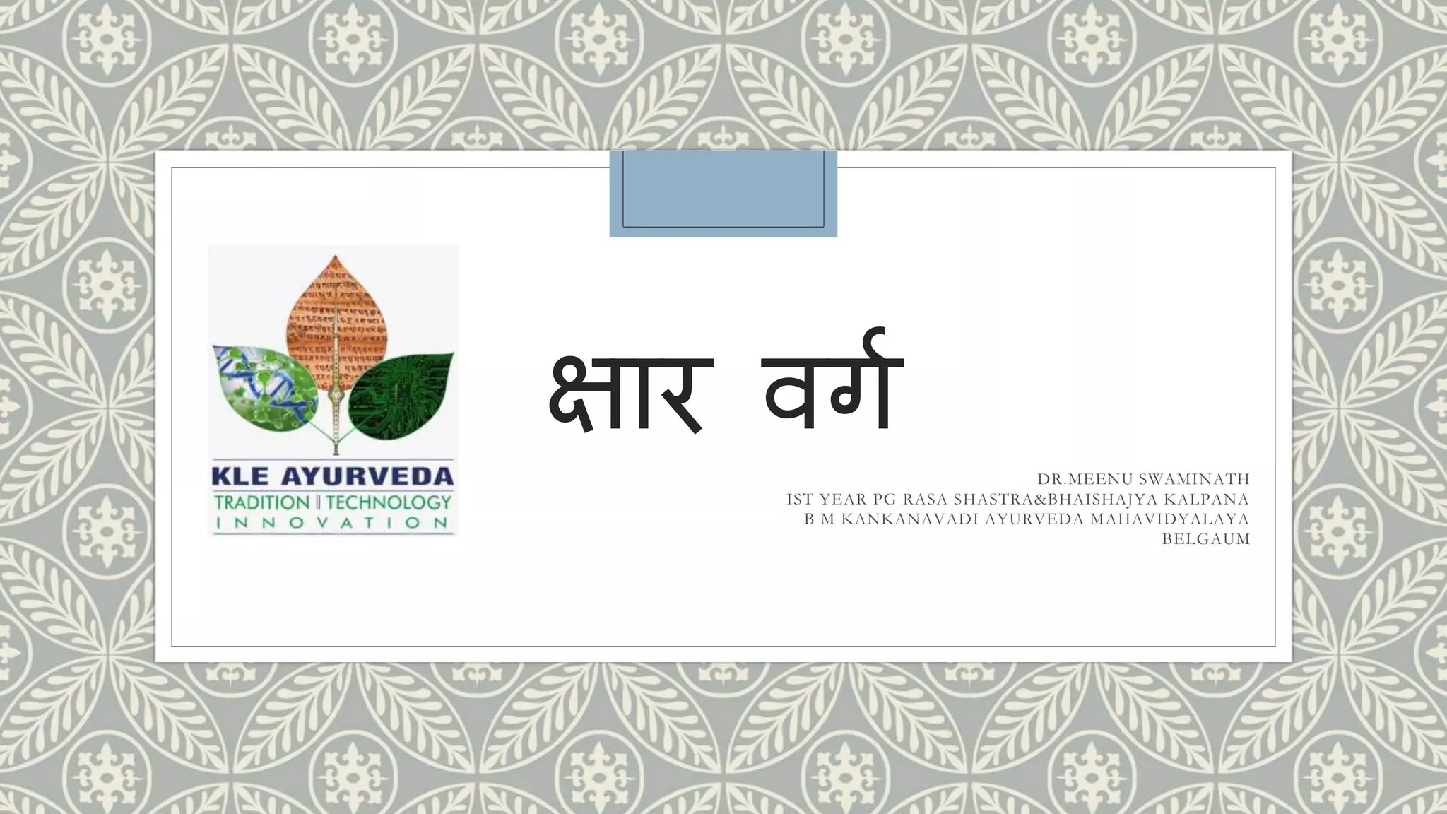 क्षार वर्ग
DR.MEENU SWAMINATH
IST YEAR PG RASA SHASTRA&BHAISHAJYA KALPANA
B M KANKANAVADI AYURVEDA MAHAVIDYALAYA
BELGAUM
 