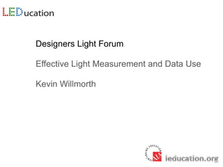 Designers Light Forum
Effective Light Measurement and Data Use
Kevin Willmorth
 