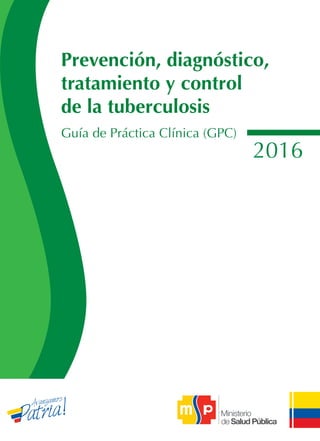 Prevención, diagnóstico,
tratamiento y control
de la tuberculosis
Guía de Práctica Clínica (GPC)
2016
 