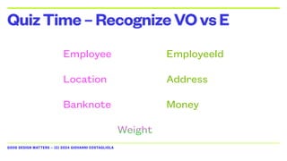 GOOD DESIGN MATTERS — (C) 2024 GIOVANNI COSTAGLIOLA
QuizTime–RecognizeVOvsE
Banknote Money
Employee EmployeeId
Location Address
Weight
 