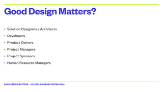 GOOD DESIGN MATTERS — (C) 2024 GIOVANNI COSTAGLIOLA
• Solution Designers / Architects
• Developers
• Product Owners
• Project Managers
• Project Sponsors
• Human Resource Managers
GoodDesignMatters?
 