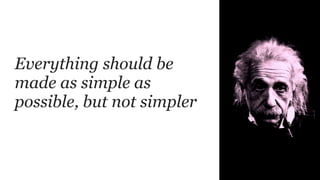 Everything should be
made as simple as
possible, but not simpler
 