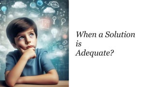 When a Solution
is
Adequate?
 