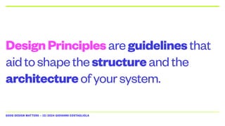 GOOD DESIGN MATTERS — (C) 2024 GIOVANNI COSTAGLIOLA
DesignPrinciplesareguidelinesthat
aidtoshapethestructureandthe
architectureofyoursystem.
 