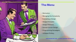 GOOD DESIGN MATTERS — (C) 2024 GIOVANNI COSTAGLIOLA
The Menu
• Motivation
• Managing the Complexity
• Evaluating a Design
• Design Principles
• Design Patterns
• Domain-Driven Design
• Programming Paradigms
• Unhappy Ending…
 