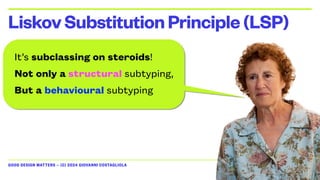 GOOD DESIGN MATTERS — (C) 2024 GIOVANNI COSTAGLIOLA
It’s subclassing on steroids!
Not only a structural subtyping,
But a behavioural subtyping
LiskovSubstitutionPrinciple(LSP)
 