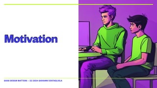 GOOD DESIGN MATTERS — (C) 2024 GIOVANNI COSTAGLIOLA
Motivation
 