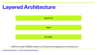 GOOD DESIGN MATTERS — (C) 2024 GIOVANNI COSTAGLIOLA
LayeredArchitecture
PRESENTATION
DOMAIN
DATA SOURCE
— Martin Fowler (2003), Patterns of Enterprise Application Architecture
 