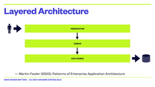 GOOD DESIGN MATTERS — (C) 2024 GIOVANNI COSTAGLIOLA
LayeredArchitecture
PRESENTATION
DOMAIN
DATA SOURCE
— Martin Fowler (2003), Patterns of Enterprise Application Architecture
 