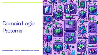 GOOD DESIGN MATTERS — (C) 2024 GIOVANNI COSTAGLIOLA
DomainLogic
Patterns
 