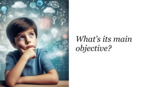 What’s its main
objective?
 