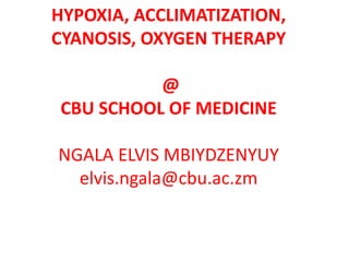 HYPOXIA, ACCLIMATIZATION,
CYANOSIS, OXYGEN THERAPY
@
CBU SCHOOL OF MEDICINE
NGALA ELVIS MBIYDZENYUY
elvis.ngala@cbu.ac.zm
 