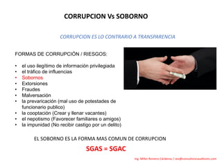 CORRUPCION	Vs	SOBORNO
CORRUPCION	ES	LO	CONTRARIO	A	TRANSPARENCIA
FORMAS DE CORRUPCIÓN / RIESGOS:
• el uso ilegítimo de inf...