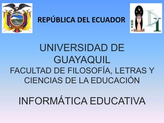 REPÚBLICA DEL ECUADOR
UNIVERSIDAD DE
GUAYAQUIL
FACULTAD DE FILOSOFÍA, LETRAS Y
CIENCIAS DE LA EDUCACIÓN
INFORMÁTICA EDUCATIVA
 