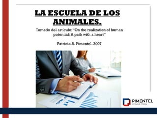 LA ESCUELA DE LOS
ANIMALES.
Tomado del artículo:“On the realization of human
potential: A path with a heart”
Patricio A. Pimentel. 2007
 