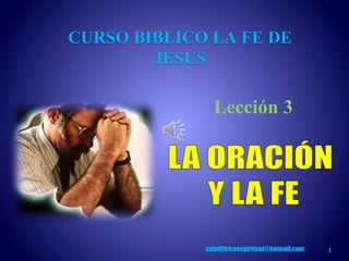 1
Lección 3
CURSO BIBLICO LA FE DE
JESUS
saludfisicoespiritual@hotmail.com
 