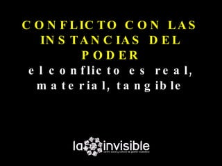 C O N F L IC T O C O N L A S
   IN S T A N C IA S D E L
           P O D ER
 e l c o n f lic t o e s r e a l ,
  m a t e r ia l , t a n g ib le
 
