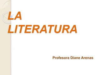 LA
LITERATURA
Profesora Diane Arenas
 
