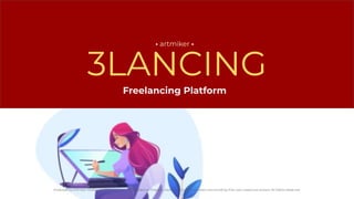 3LANCING
• artmiker •
Produced by Artmiker Studios on: October 6, 2022. All Intellectual Property mentioned in this document are owned by their own respective owners. All Rights Reserved.
Freelancing Platform
 