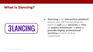 What is 3lancing?
● 3lancing is an interactive platform
where you will ﬁnd facilities for
both; to sell your services or h...