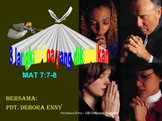 MAT 7:7-8
Bersama:
Pdt. Debora Enny
Copy Right by GBI DEBEGAN SURAKARTA
Pdt.Debora Enny - GBI Debegan Surakarta
 