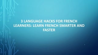 3 LANGUAGE HACKS FOR FRENCH
LEARNERS: LEARN FRENCH SMARTER AND
FASTER
1
 
