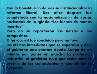 Con la Constitución de 1906 se institucionalizó la
reforma liberal. Dos años después fue
completada con la nacionalización...