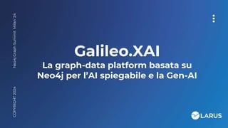 Galileo.XAI
La graph-data platform basata su
Neo4j per l’AI spiegabile e la Gen-AI
Neo4j
Graph
Summit
Milan
‘24
COPYRIGHT
2024
 