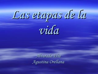 Las etapas de la
vida
Alvarado Elia
Agustina Orellana

 