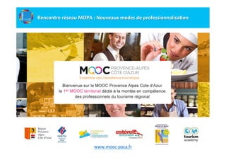 www.mooc-­‐paca.fr	
  
	
  
Rencontre	
  réseau	
  MOPA	
  :	
  Nouveaux	
  modes	
  de	
  professionnalisa;on	
  
	
  
 