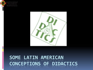 SOME LATIN AMERICAN
CONCEPTIONS OF DIDACTICS
 