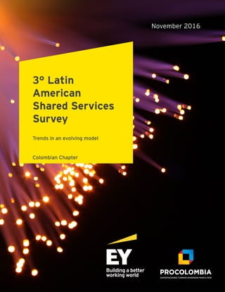 13° Latin American Shared Services Survey-Colombian Chapter
November 2016
3° Latin
American
Shared Services
Survey
Trends in an evolving model
Colombian Chapter
 