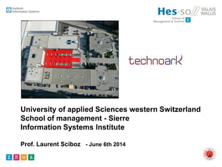 University of applied Sciences western Switzerland
School of management - Sierre
Information Systems Institute
Prof. Laurent Sciboz - June 6th 2014
 
